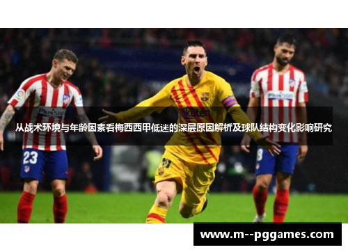 从战术环境与年龄因素看梅西西甲低迷的深层原因解析及球队结构变化影响研究