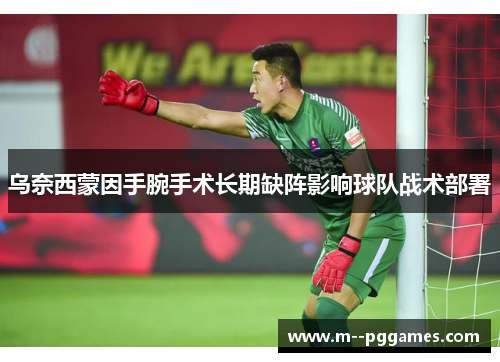 乌奈西蒙因手腕手术长期缺阵影响球队战术部署