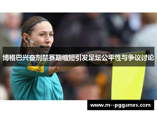 博格巴兴奋剂禁赛期缩短引发足坛公平性与争议讨论