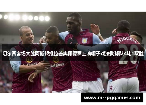 切尔西客场大胜阿斯顿维拉若奥佩德罗上演帽子戏法助球队4比1取胜