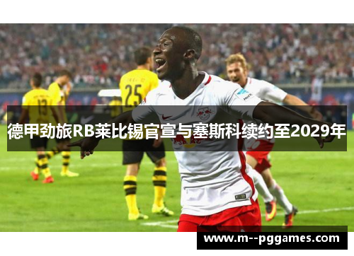 德甲劲旅RB莱比锡官宣与塞斯科续约至2029年