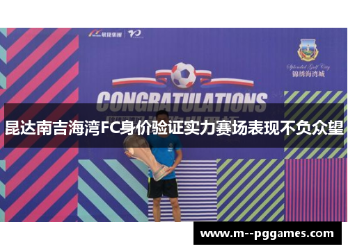 昆达南吉海湾FC身价验证实力赛场表现不负众望 昆达南吉海湾FC身价验证实力赛场表现不负众望