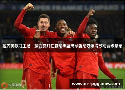 拉齐奥欧冠主场一球力克拜仁慕尼黑蓝鹰顽强防守爆冷改写晋级悬念 拉齐奥欧冠主场一球力克拜仁慕尼黑蓝鹰顽强防守爆冷改写晋级悬念