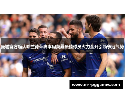 曼城官方确认哈兰德荣膺本周英超最佳球员火力全开引领争冠气势