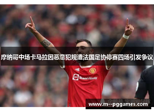 摩纳哥中场卡马拉因恶意犯规遭法国足协停赛四场引发争议