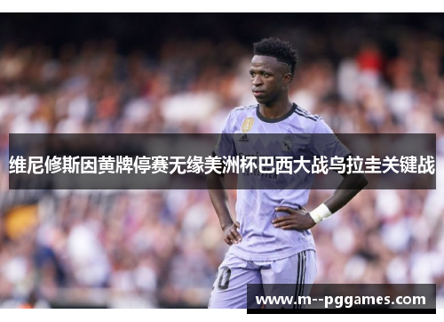 维尼修斯因黄牌停赛无缘美洲杯巴西大战乌拉圭关键战 维尼修斯因黄牌停赛无缘美洲杯巴西大战乌拉圭关键战