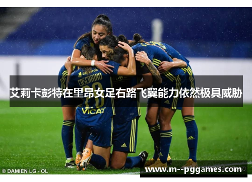 艾莉卡彭特在里昂女足右路飞翼能力依然极具威胁