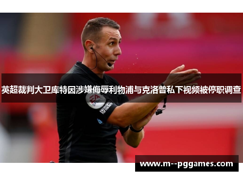 英超裁判大卫库特因涉嫌侮辱利物浦与克洛普私下视频被停职调查 英超裁判大卫库特因涉嫌侮辱利物浦与克洛普私下视频被停职调查