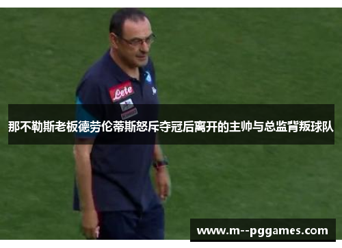 那不勒斯老板德劳伦蒂斯怒斥夺冠后离开的主帅与总监背叛球队 那不勒斯老板德劳伦蒂斯怒斥夺冠后离开的主帅与总监背叛球队