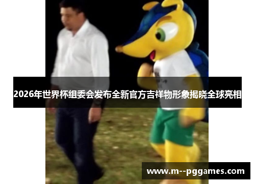 2026年世界杯组委会发布全新官方吉祥物形象揭晓全球亮相