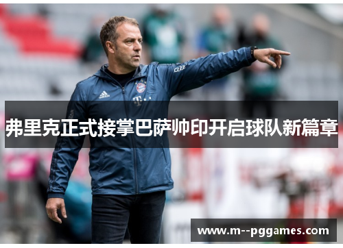 弗里克正式接掌巴萨帅印开启球队新篇章