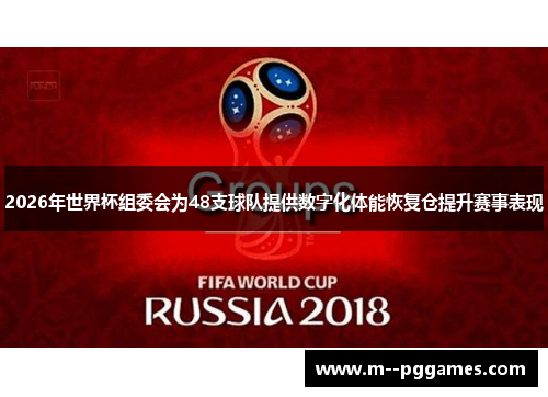 2026年世界杯组委会为48支球队提供数字化体能恢复仓提升赛事表现