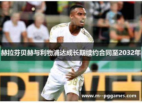 赫拉芬贝赫与利物浦达成长期续约合同至2032年 赫拉芬贝赫与利物浦达成长期续约合同至2032年