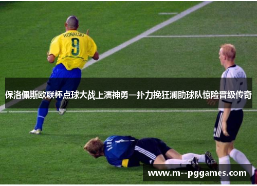 保洛佩斯欧联杯点球大战上演神勇一扑力挽狂澜助球队惊险晋级传奇 保洛佩斯欧联杯点球大战上演神勇一扑力挽狂澜助球队惊险晋级传奇