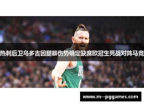 热刺后卫乌多吉因腿筋伤势确定缺席欧冠生死战对阵马竞 热刺后卫乌多吉因腿筋伤势确定缺席欧冠生死战对阵马竞